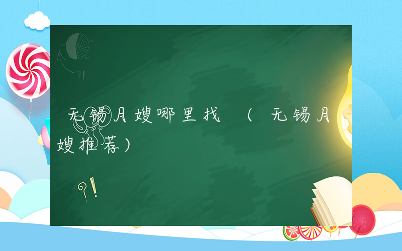 无锡月嫂哪里找 (无锡月嫂推荐)